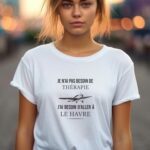 T-Shirt Blanc Je n'ai pas besoin de thérapie j'ai besoin d'aller à Le Havre Pour femme-2