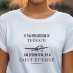 T-Shirt Blanc Je n'ai pas besoin de thérapie j'ai besoin d'aller à Saint-Étienne Pour femme-1